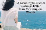 A meaningful silence is always better than meaningless words!